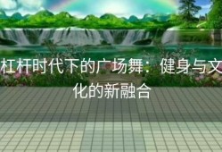 杠杆时代下的广场舞：健身与文化的新融合