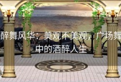 醉舞风华：美观不美观，广场舞中的酒醉人生