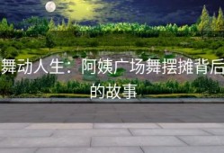 舞动人生：阿姨广场舞摆摊背后的故事