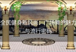 全民健身新风尚：广场舞的魅力与流行密码