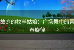 故乡的牧羊姑娘：广场舞中的青春旋律