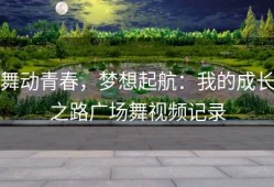 舞动青春，梦想起航：我的成长之路广场舞视频记录