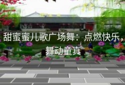 甜蜜蜜儿歌广场舞：点燃快乐，舞动童真