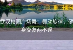 武汉校园广场舞：舞动旋律，健身交友两不误
