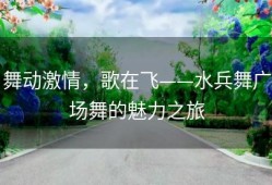舞动激情，歌在飞——水兵舞广场舞的魅力之旅