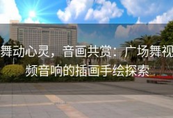 舞动心灵，音画共赏：广场舞视频音响的插画手绘探索