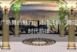 广场舞的魅力：江南江南，舞动时代韵律