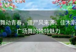 舞动青春，僵尸风来袭：佳木斯广场舞的独特魅力