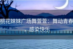 桃花妹妹广场舞萱萱：舞动青春，感染快乐
