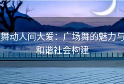 舞动人间大爱：广场舞的魅力与和谐社会构建