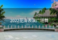 2022花滑表演广场舞