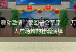 舞动激情，梦回哥仑草原——万人广场舞的壮观演绎