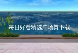 每日好看精选广场舞下载