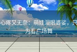 心疼又无奈：萌娃泪眼婆娑，只为看广场舞