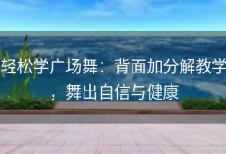 轻松学广场舞：背面加分解教学，舞出自信与健康