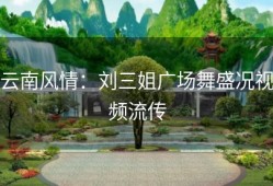 云南风情：刘三姐广场舞盛况视频流传
