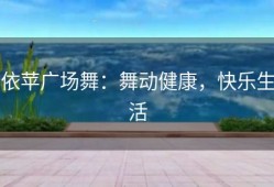 依苹广场舞：舞动健康，快乐生活