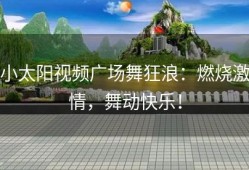 小太阳视频广场舞狂浪：燃烧激情，舞动快乐！