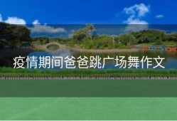 疫情期间爸爸跳广场舞作文