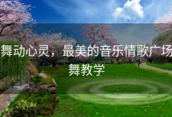 舞动心灵，最美的音乐情歌广场舞教学