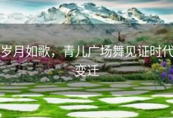 岁月如歌，青儿广场舞见证时代变迁
