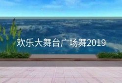 欢乐大舞台广场舞2019