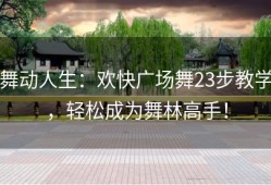 舞动人生：欢快广场舞23步教学，轻松成为舞林高手！