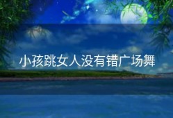 小孩跳女人没有错广场舞