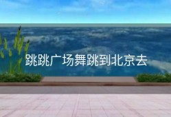 跳跳广场舞跳到北京去