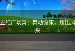 正红广场舞：舞动健康，炫出风采