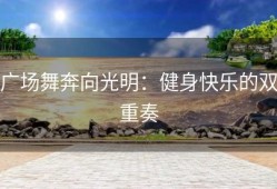广场舞奔向光明：健身快乐的双重奏
