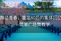 舞动青春，重温80后的集体回忆——简单广场舞教学