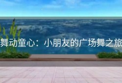 舞动童心：小朋友的广场舞之旅