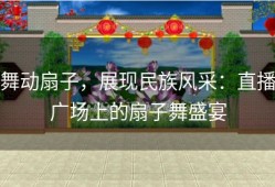 舞动扇子，展现民族风采：直播广场上的扇子舞盛宴