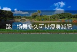 跳广场舞多久可以瘦身减肥