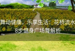 舞动健康，乐享生活：花桥流水8步健身广场舞解析