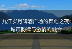 九江岁月啤酒广场的舞蹈之夜：城市韵律与激情的融合