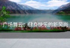广场舞云：健身快乐的新风尚
