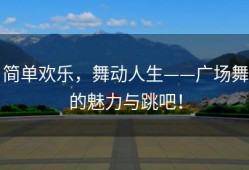 简单欢乐，舞动人生——广场舞的魅力与跳吧！