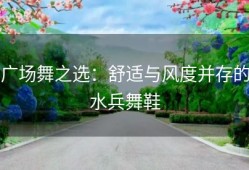 广场舞之选：舒适与风度并存的水兵舞鞋