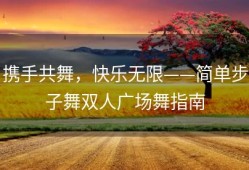 携手共舞，快乐无限——简单步子舞双人广场舞指南