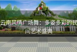 云南风情广场舞：多姿多彩的民间艺术盛典
