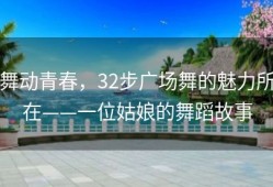 舞动青春，32步广场舞的魅力所在——一位姑娘的舞蹈故事