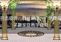 抗击疫情，舞动健康：广场舞扇子舞家庭教学指南