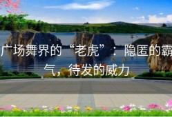 广场舞界的“老虎”：隐匿的霸气，待发的威力