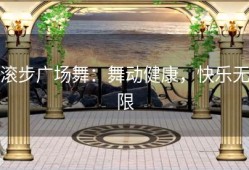 滚步广场舞：舞动健康，快乐无限