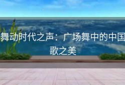 舞动时代之声：广场舞中的中国歌之美