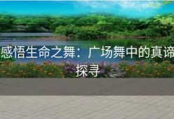 感悟生命之舞：广场舞中的真谛探寻