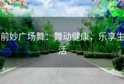 前妙广场舞：舞动健康，乐享生活