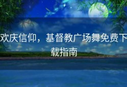 欢庆信仰，基督教广场舞免费下载指南